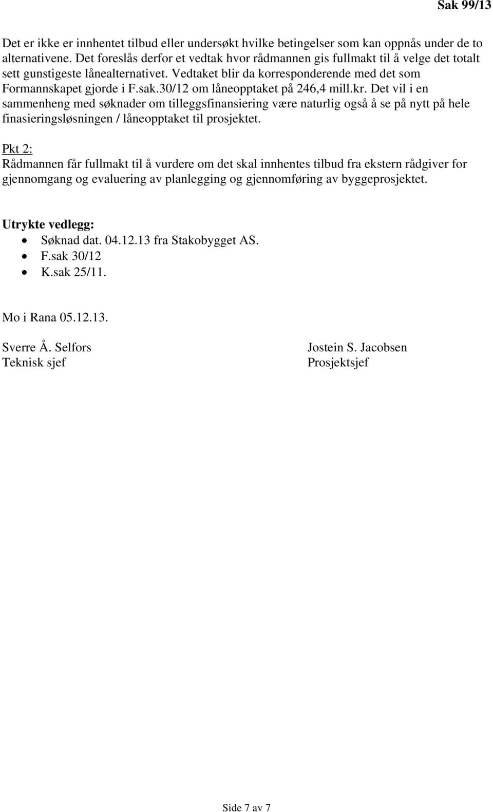 30/12 om låneopptaket på 246,4 mill.kr. Det vil i en sammenheng med søknader om tilleggsfinansiering være naturlig også å se på nytt på hele finasieringsløsningen / låneopptaket til prosjektet.