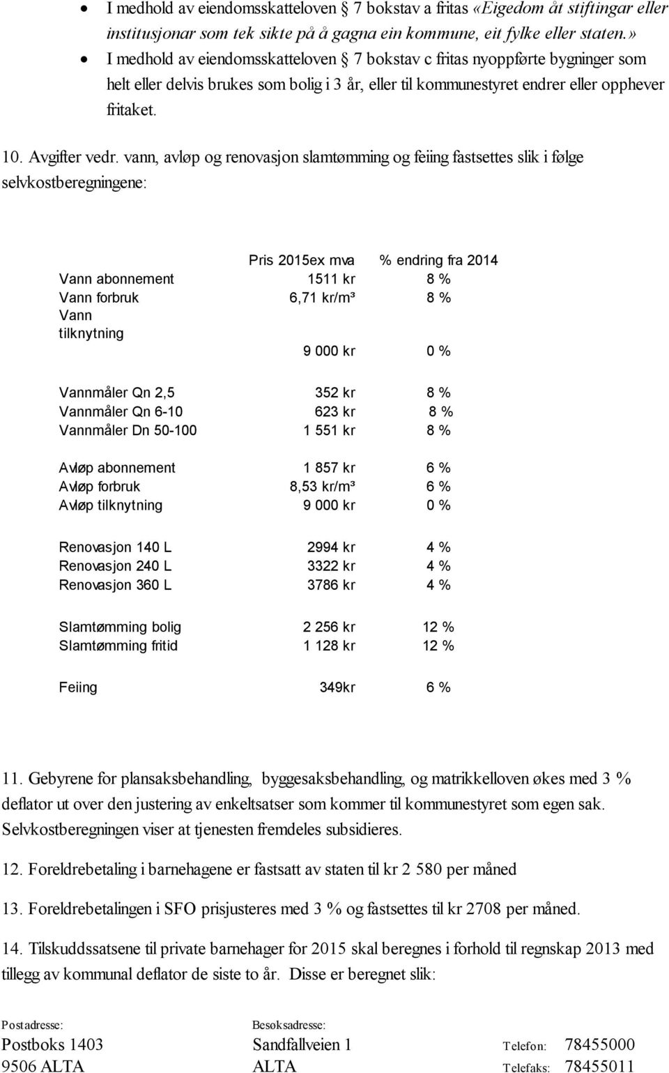 vann, avløp og renovasjon slamtømming og feiing fastsettes slik i følge selvkostberegningene: Pris 2015ex mva % endring fra 2014 Vann abonnement 1511 kr 8 % Vann forbruk 6,71 kr/m³ 8 % Vann