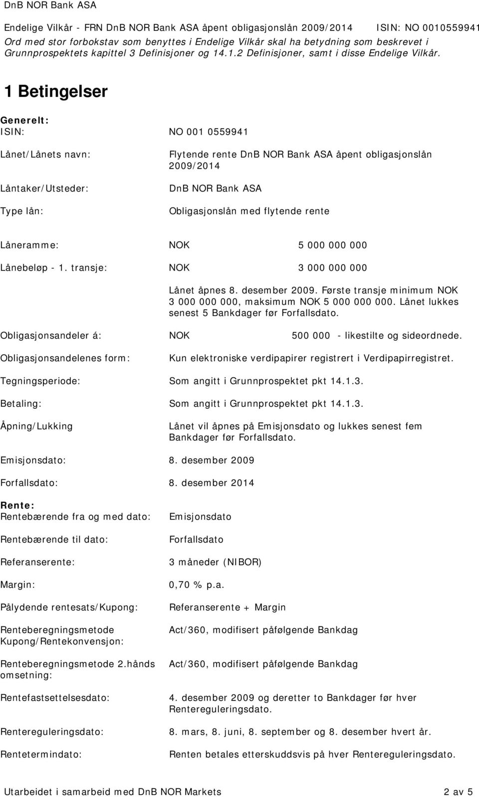 flytende rente Låneramme: NOK 5 000 000 000 Lånebeløp - 1. transje: NOK 3 000 000 000 Lånet åpnes 8. desember 2009. Første transje minimum NOK 3 000 000 000, maksimum NOK 5 000 000 000.