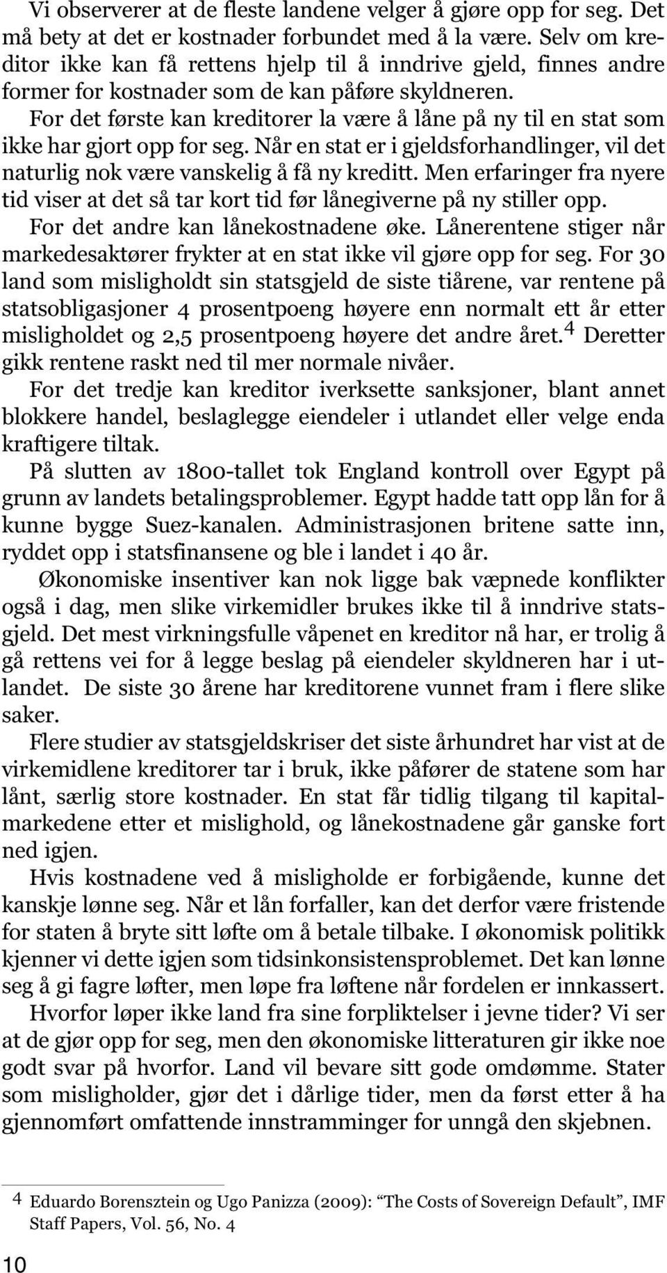 For det første kan kreditorer la være å låne på ny til en stat som ikke har gjort opp for seg. Når en stat er i gjeldsforhandlinger, vil det naturlig nok være vanskelig å få ny kreditt.