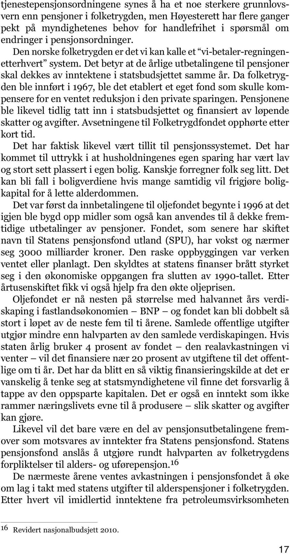 Det betyr at de årlige utbetalingene til pensjoner skal dekkes av inntektene i statsbudsjettet samme år.