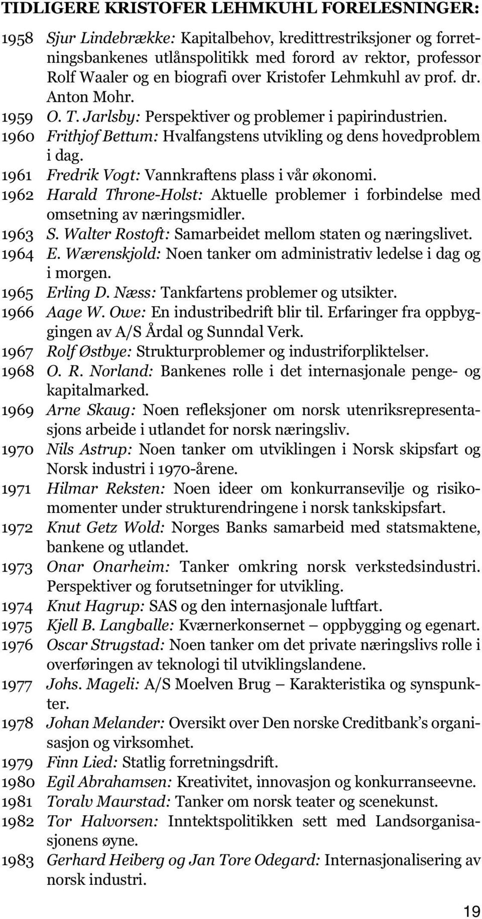 1961 Fredrik Vogt: Vannkraftens plass i vår økonomi. 1962 Harald Throne-Holst: Aktuelle problemer i forbindelse med omsetning av næringsmidler. 1963 S.