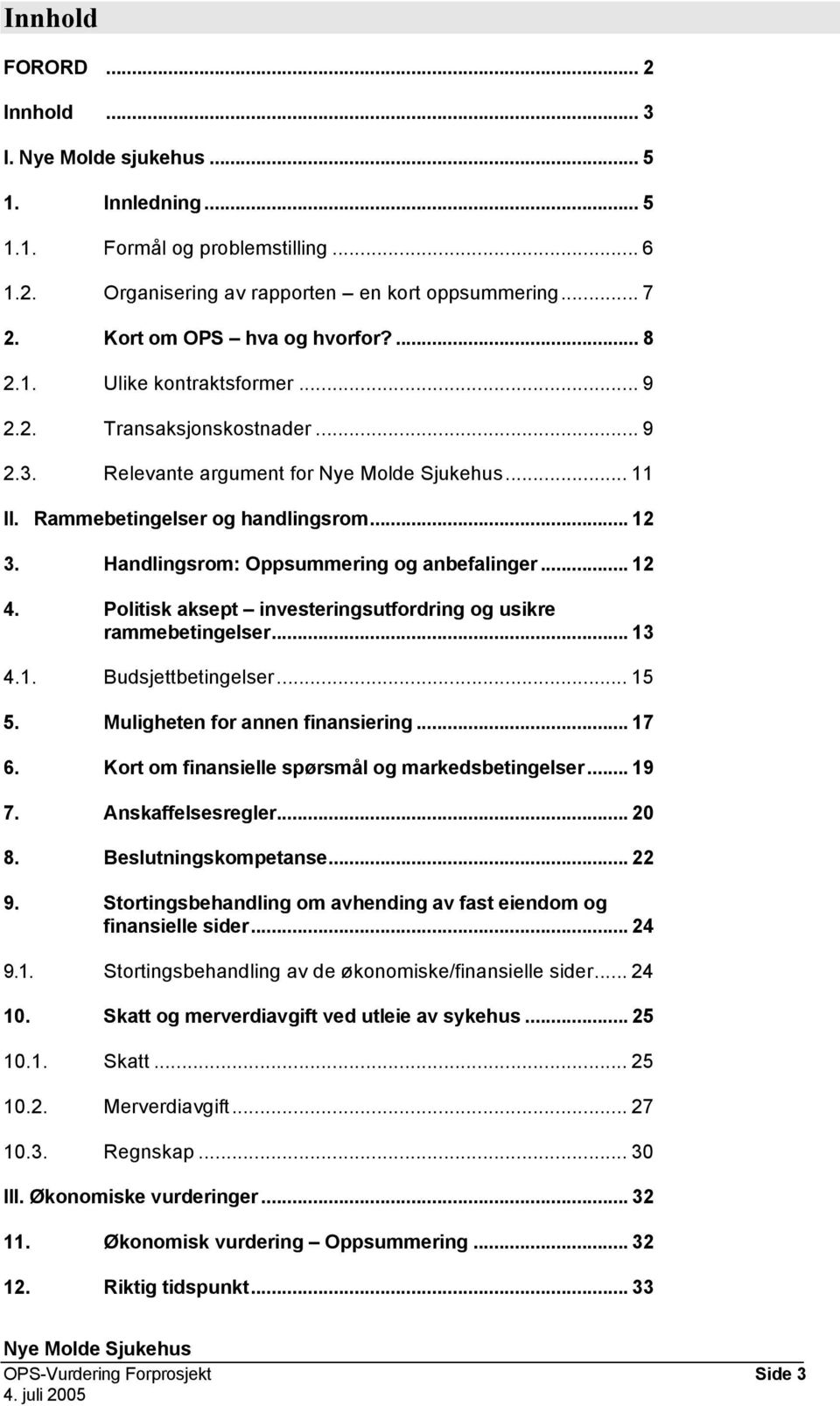 Handlingsrom: Oppsummering og anbefalinger... 12 4. Politisk aksept investeringsutfordring og usikre rammebetingelser... 13 4.1. Budsjettbetingelser... 15 5. Muligheten for annen finansiering... 17 6.