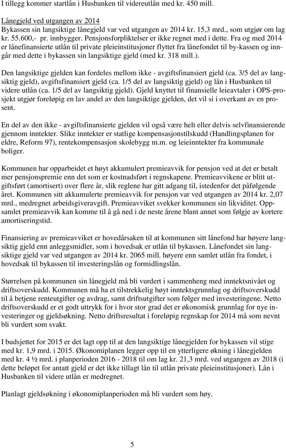 Fra og med 2014 er lånefinansierte utlån til private pleieinstitusjoner flyttet fra lånefondet til by-kassen og inngår med dette i bykassen sin langsiktige gjeld (med kr. 318 mill.).