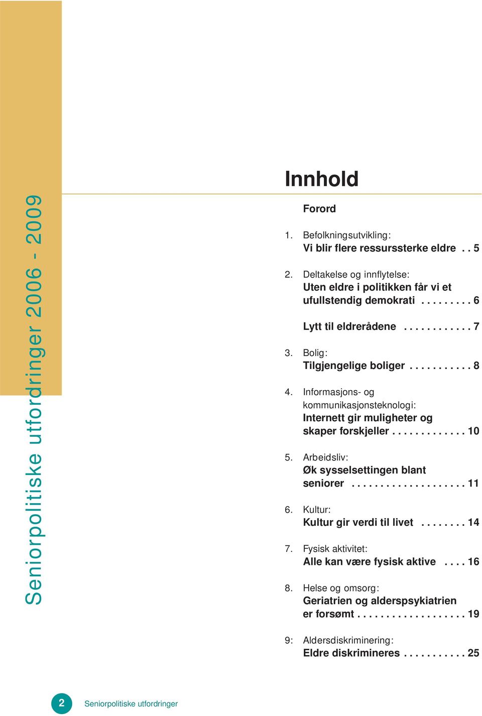 Informasjons- og kommunikasjonsteknologi: Internett gir muligheter og skaper forskjeller............. 10 5. Arbeidsliv: Øk sysselsettingen blant seniorer.................... 11 6.