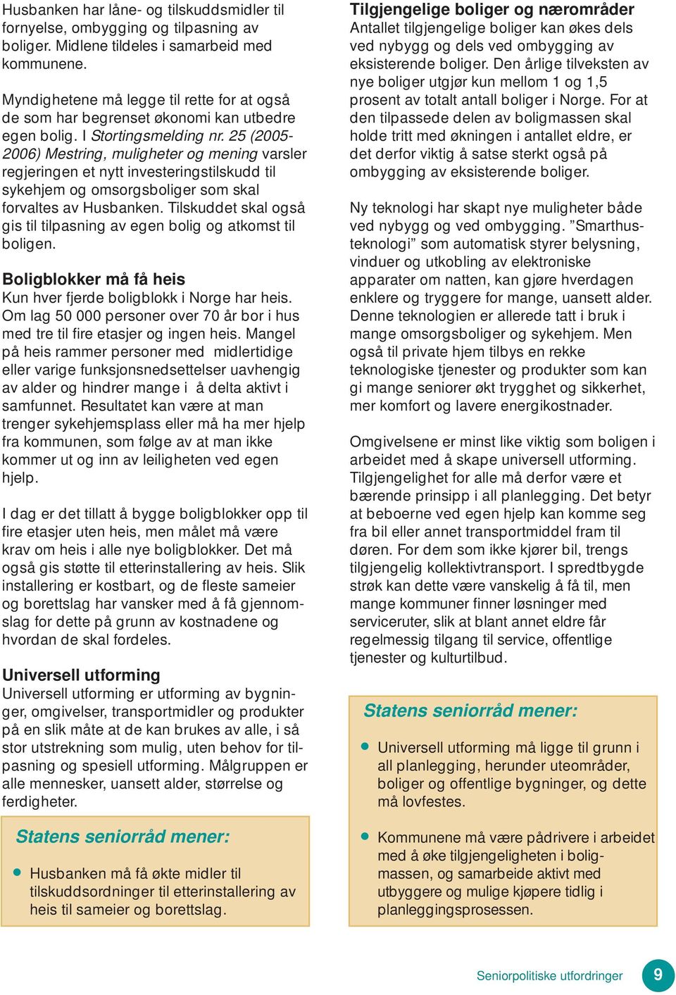 25 (2005-2006) Mestring, muligheter og mening varsler regjeringen et nytt investeringstilskudd til sykehjem og omsorgsboliger som skal forvaltes av Husbanken.