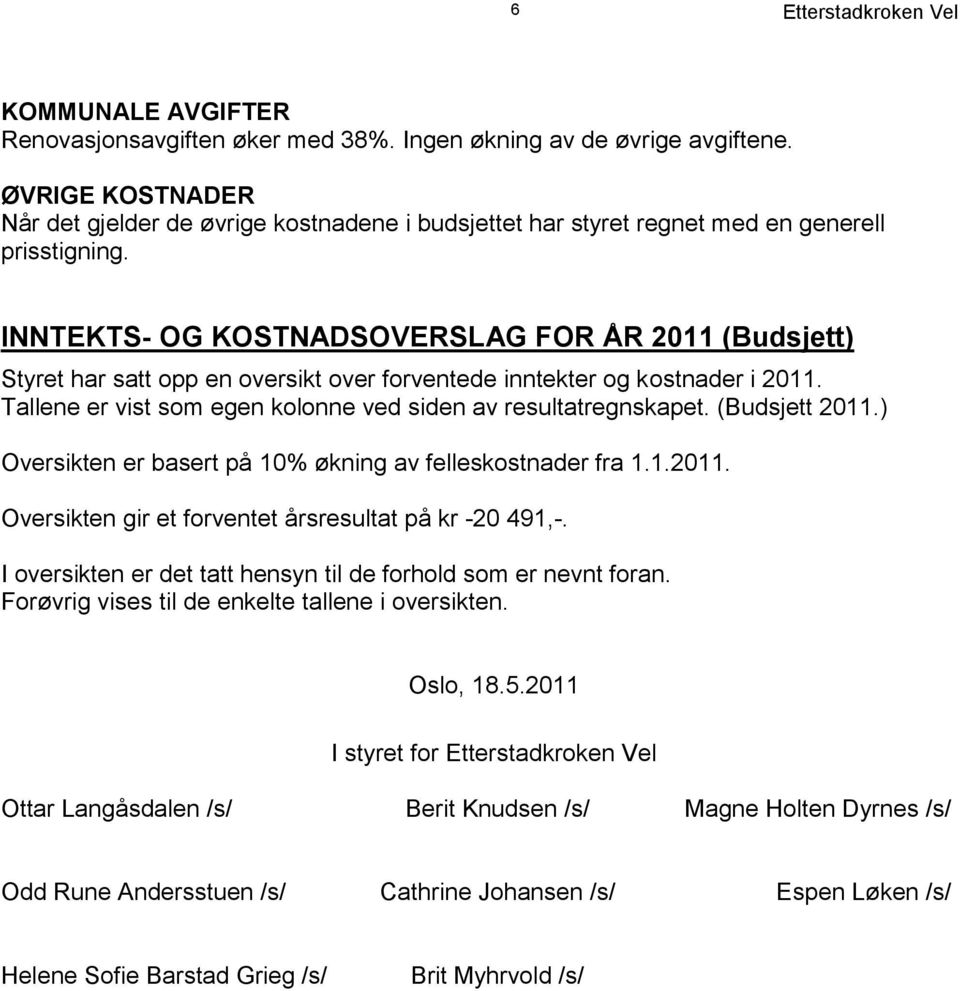 INNTEKTS- OG KOSTNADSOVERSLAG FOR ÅR 2011 (Budsjett) Styret har satt opp en oversikt over forventede inntekter og kostnader i 2011. Tallene er vist som egen kolonne ved siden av resultatregnskapet.