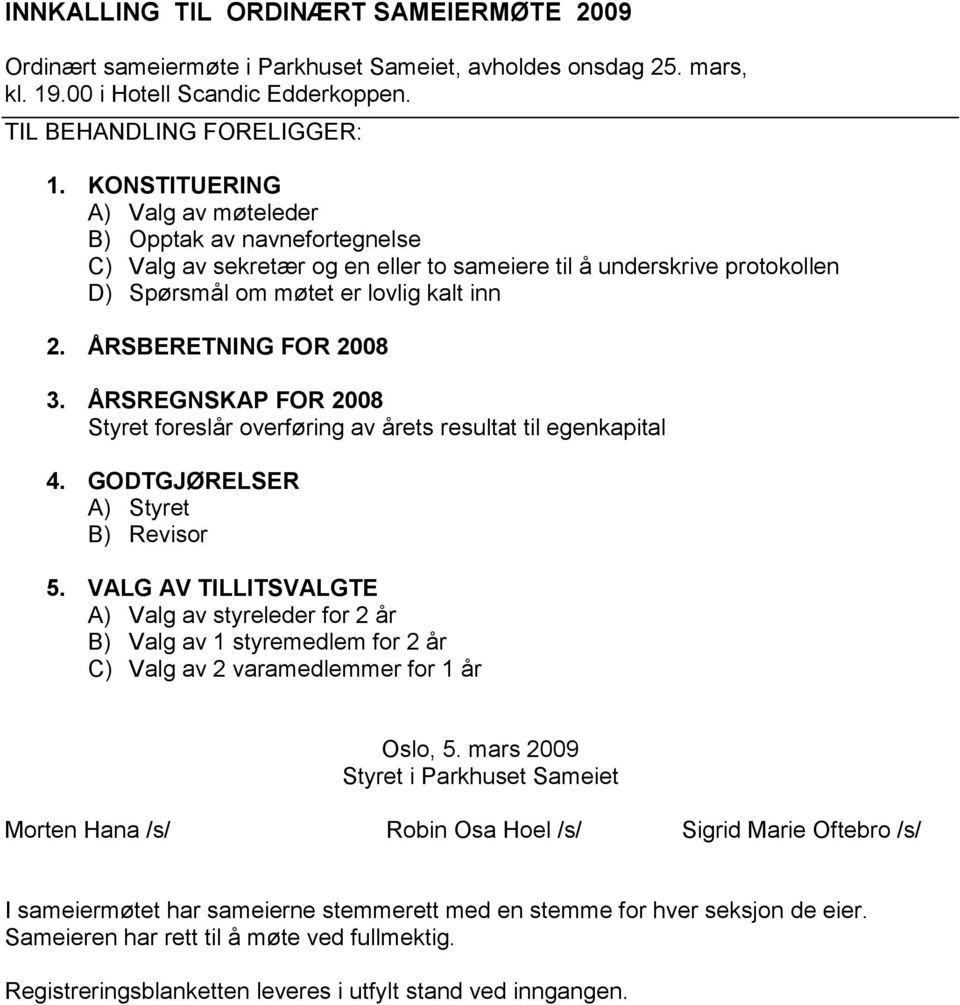 ÅRSBERETNING FOR 2008 3. ÅRSREGNSKAP FOR 2008 Styret foreslår overføring av årets resultat til egenkapital 4. GODTGJØRELSER A) Styret B) Revisor 5.