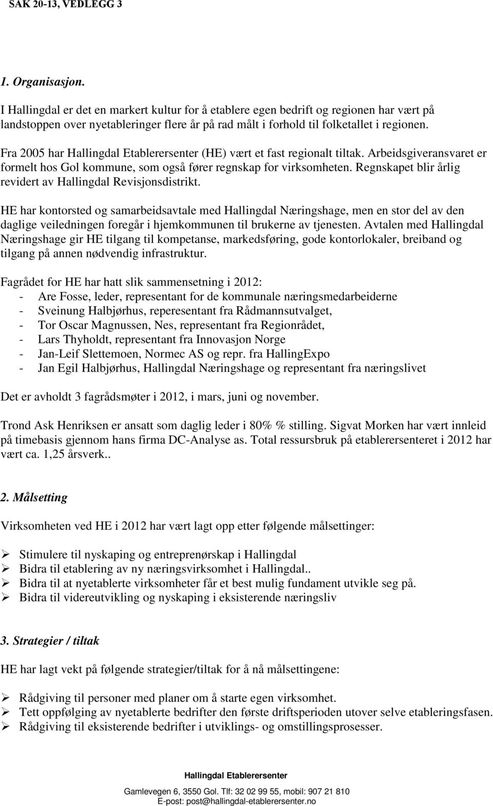 Fra 2005 har (HE) vært et fast regionalt tiltak. Arbeidsgiveransvaret er formelt hos Gol kommune, som også fører regnskap for virksomheten.