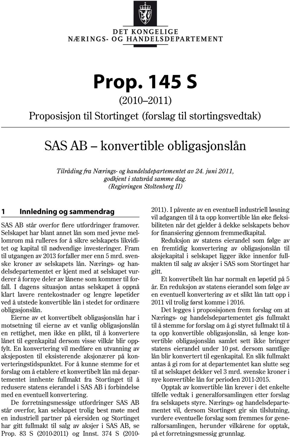 Selskapet har blant annet lån som med jevne mellomrom må rulleres for å sikre selskapets likviditet og kapital til nødvendige investeringer. Fram til utgangen av 2013 forfaller mer enn 5 mrd.