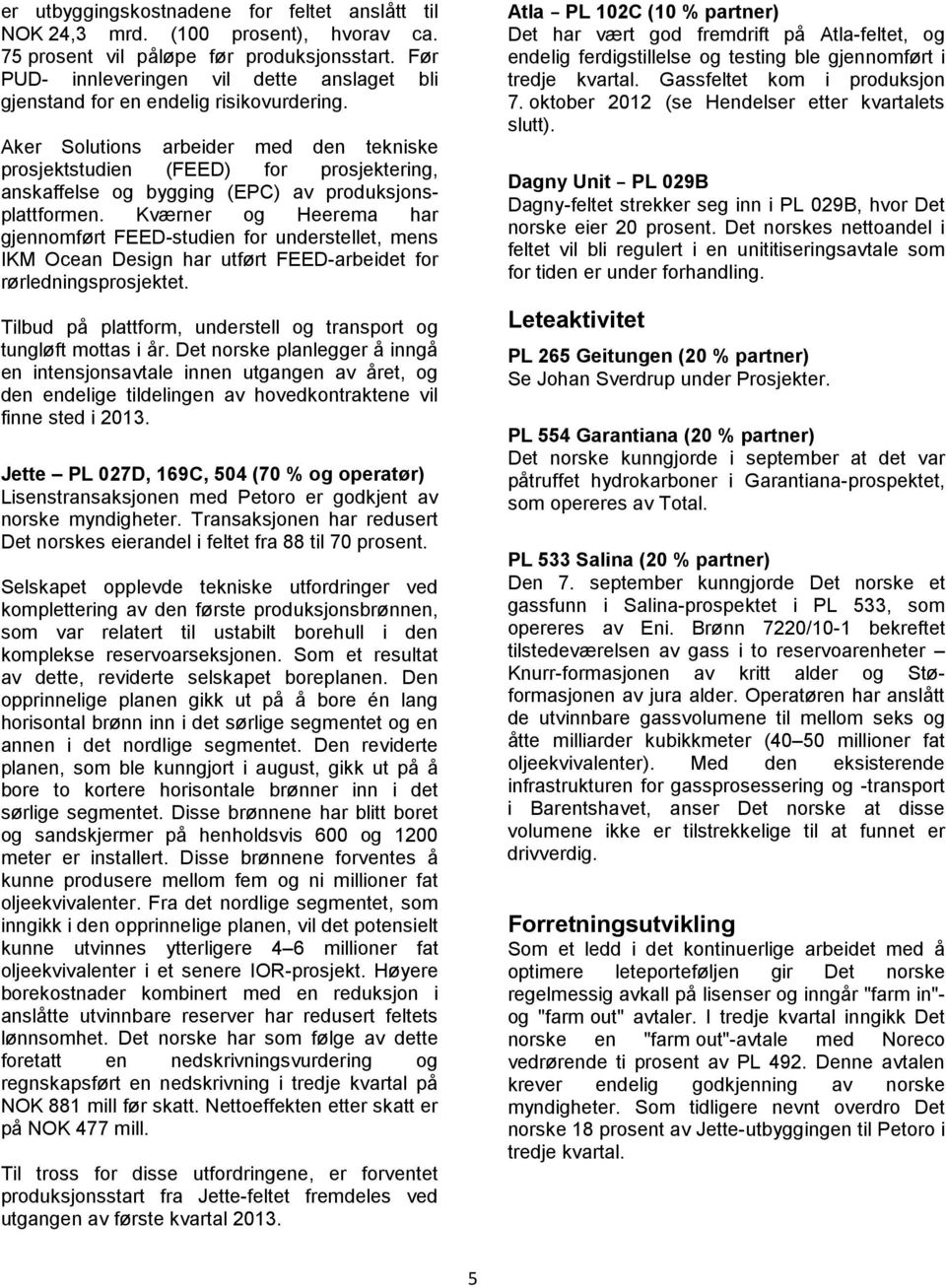 Aker Solutions arbeider med den tekniske prosjektstudien (FEED) for prosjektering, anskaffelse og bygging (EPC) av produksjonsplattformen.