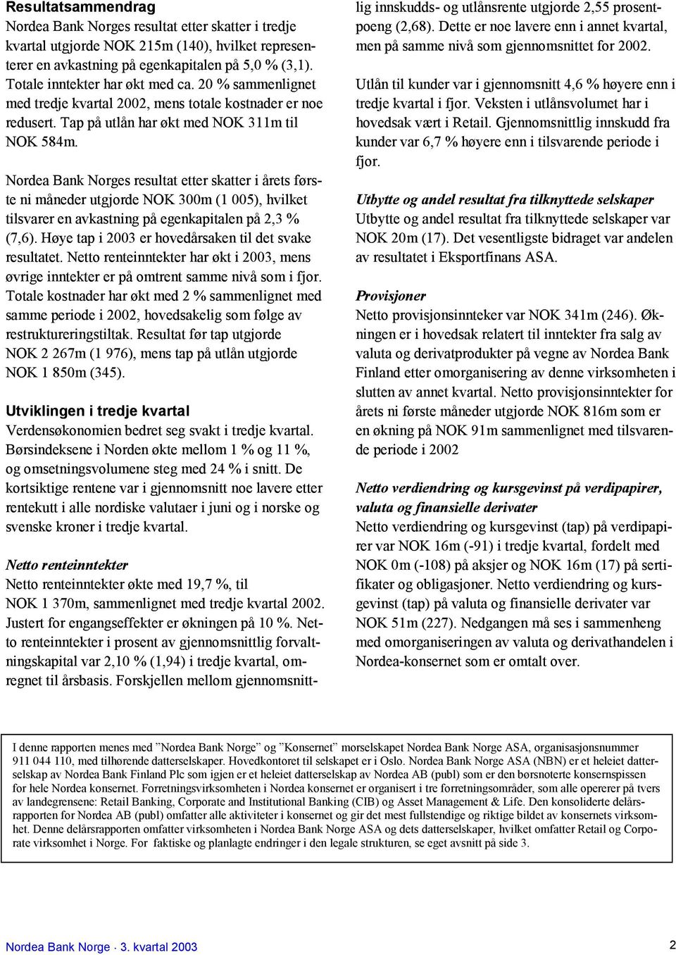 Nordea Bank Norges resultat etter skatter i årets første ni måneder utgjorde NOK 300m (1 005), hvilket tilsvarer en avkastning på egenkapitalen på 2,3 % (7,6).