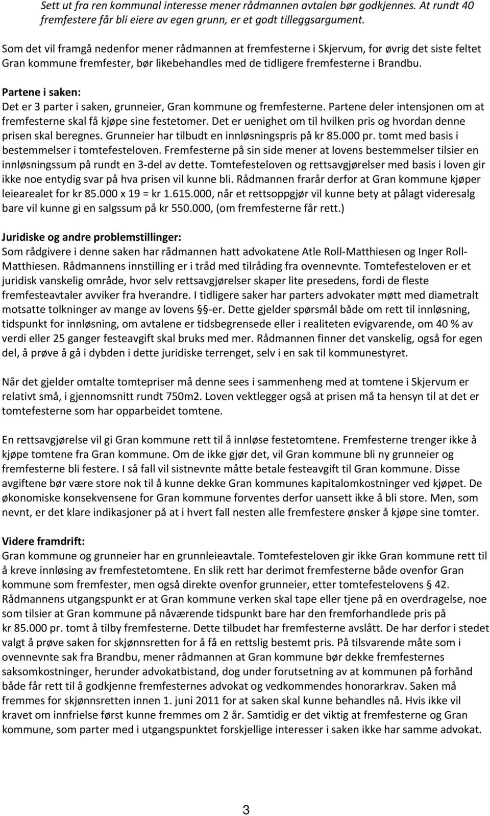 Partene i saken: Det er 3 parter i saken, grunneier, Gran kommune og fremfesterne. Partene deler intensjonen om at fremfesterne skal få kjøpe sine festetomer.