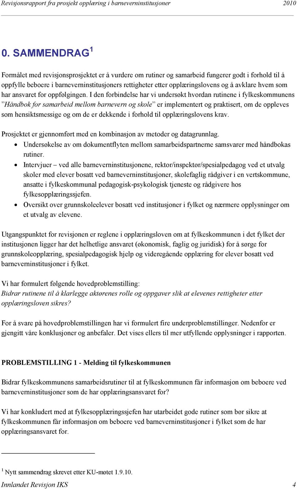 I den forbindelse har vi undersøkt hvordan rutinene i fylkeskommunens Håndbok for samarbeid mellom barnevern og skole er implementert og praktisert, om de oppleves som hensiktsmessige og om de er