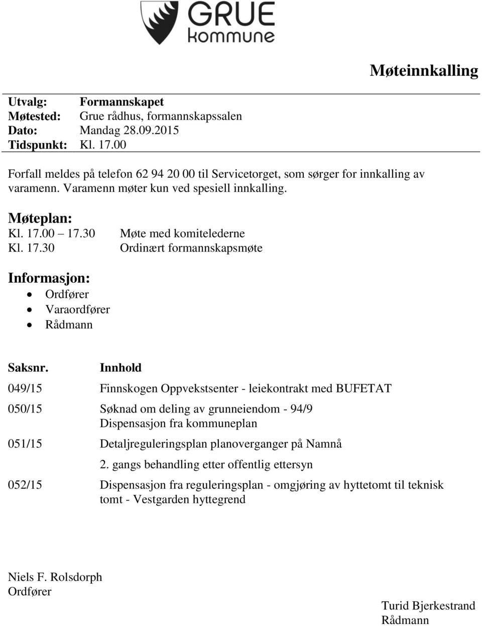 00 17.30 Kl. 17.30 Møte med komitelederne Ordinært formannskapsmøte Informasjon: Ordfører Varaordfører Rådmann Saksnr.