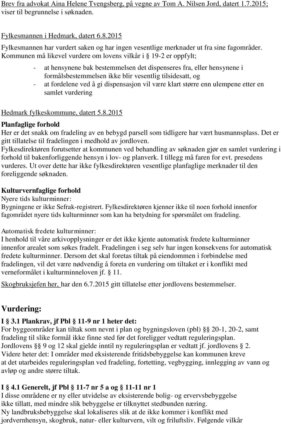 Kommunen må likevel vurdere om lovens vilkår i 19-2 er oppfylt; - at hensynene bak bestemmelsen det dispenseres fra, eller hensynene i formålsbestemmelsen ikke blir vesentlig tilsidesatt, og - at