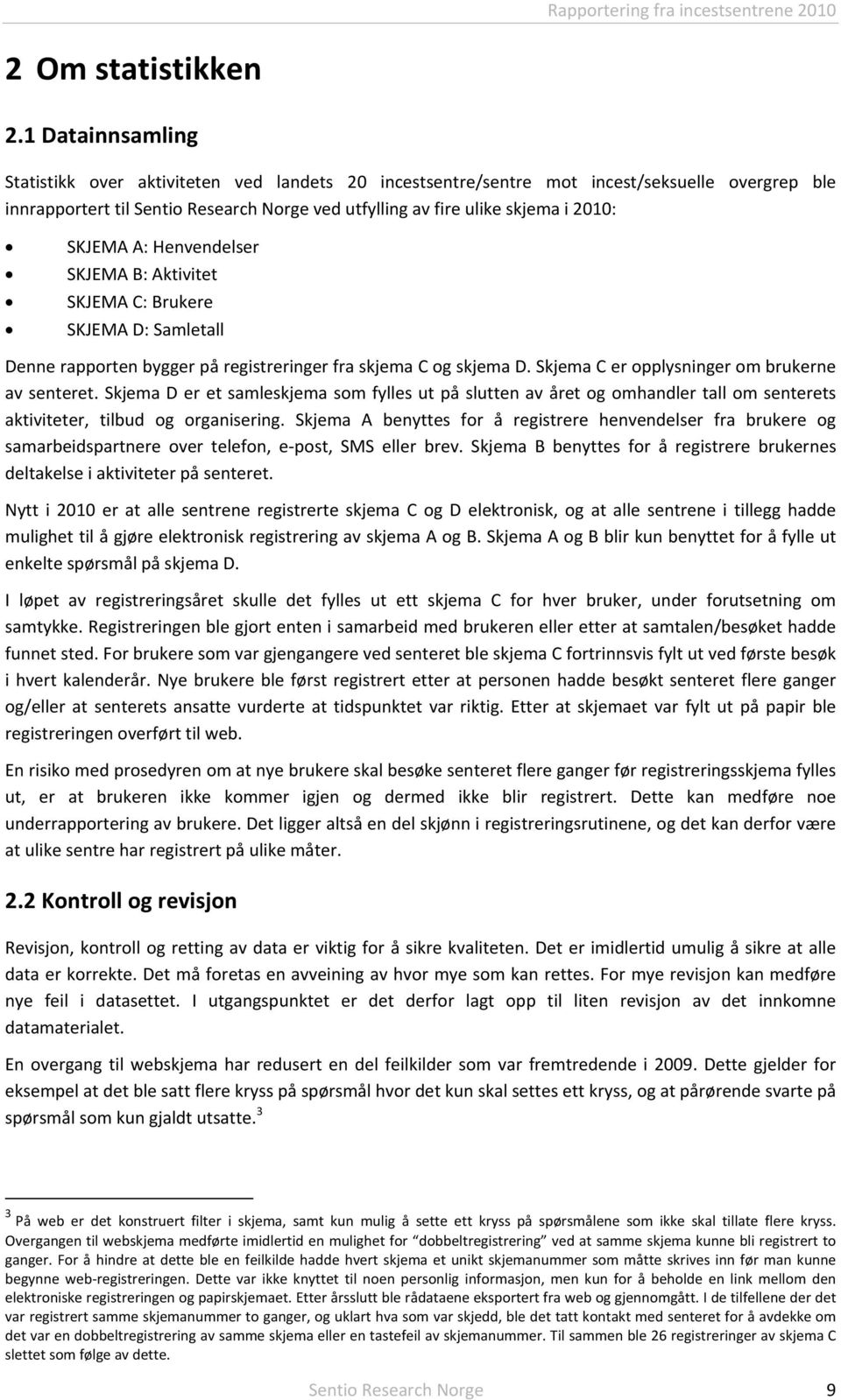 SKJEMA A: Henvendelser SKJEMA B: Aktivitet SKJEMA C: Brukere SKJEMA D: Samletall Denne rapporten bygger på registreringer fra skjema C og skjema D. Skjema C er opplysninger om brukerne av senteret.