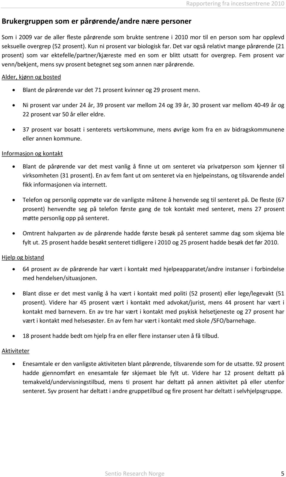 Fem prosent var venn/bekjent, mens syv prosent betegnet seg som annen nær pårørende. Alder, kjønn og bosted Blant de pårørende var det 71 prosent kvinner og 29 prosent menn.