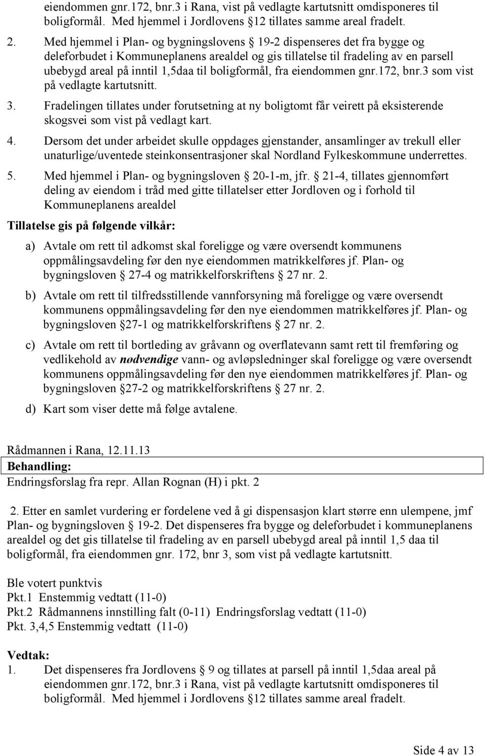 boligformål, fra eiendommen gnr.172, bnr.3 som vist på vedlagte kartutsnitt. 3. Fradelingen tillates under forutsetning at ny boligtomt får veirett på eksisterende skogsvei som vist på vedlagt kart.