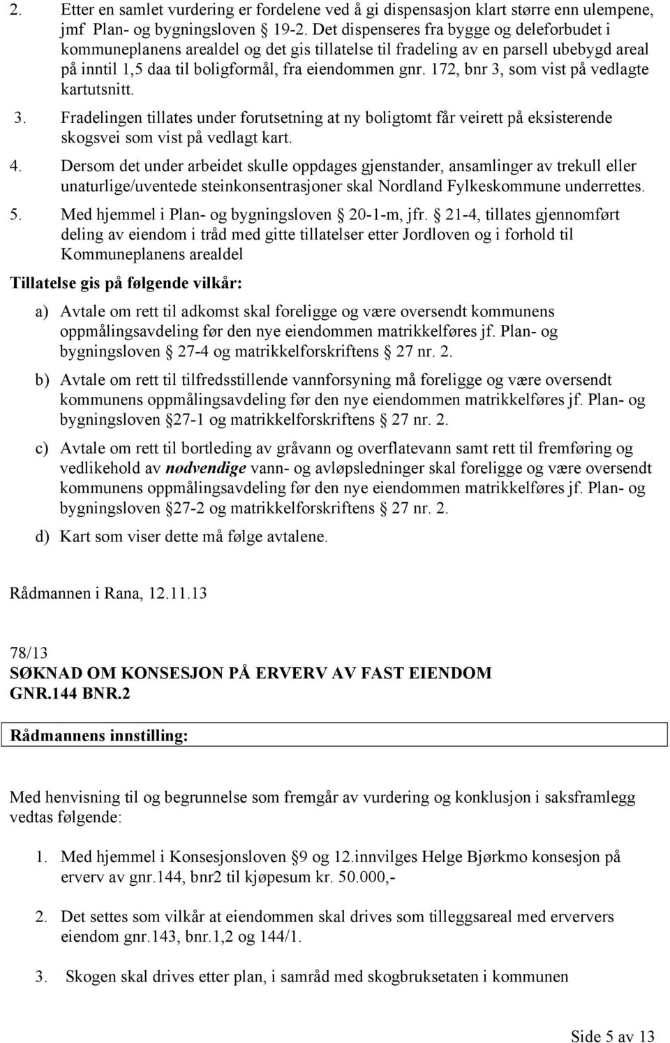 172, bnr 3, som vist på vedlagte kartutsnitt. 3. Fradelingen tillates under forutsetning at ny boligtomt får veirett på eksisterende skogsvei som vist på vedlagt kart. 4.