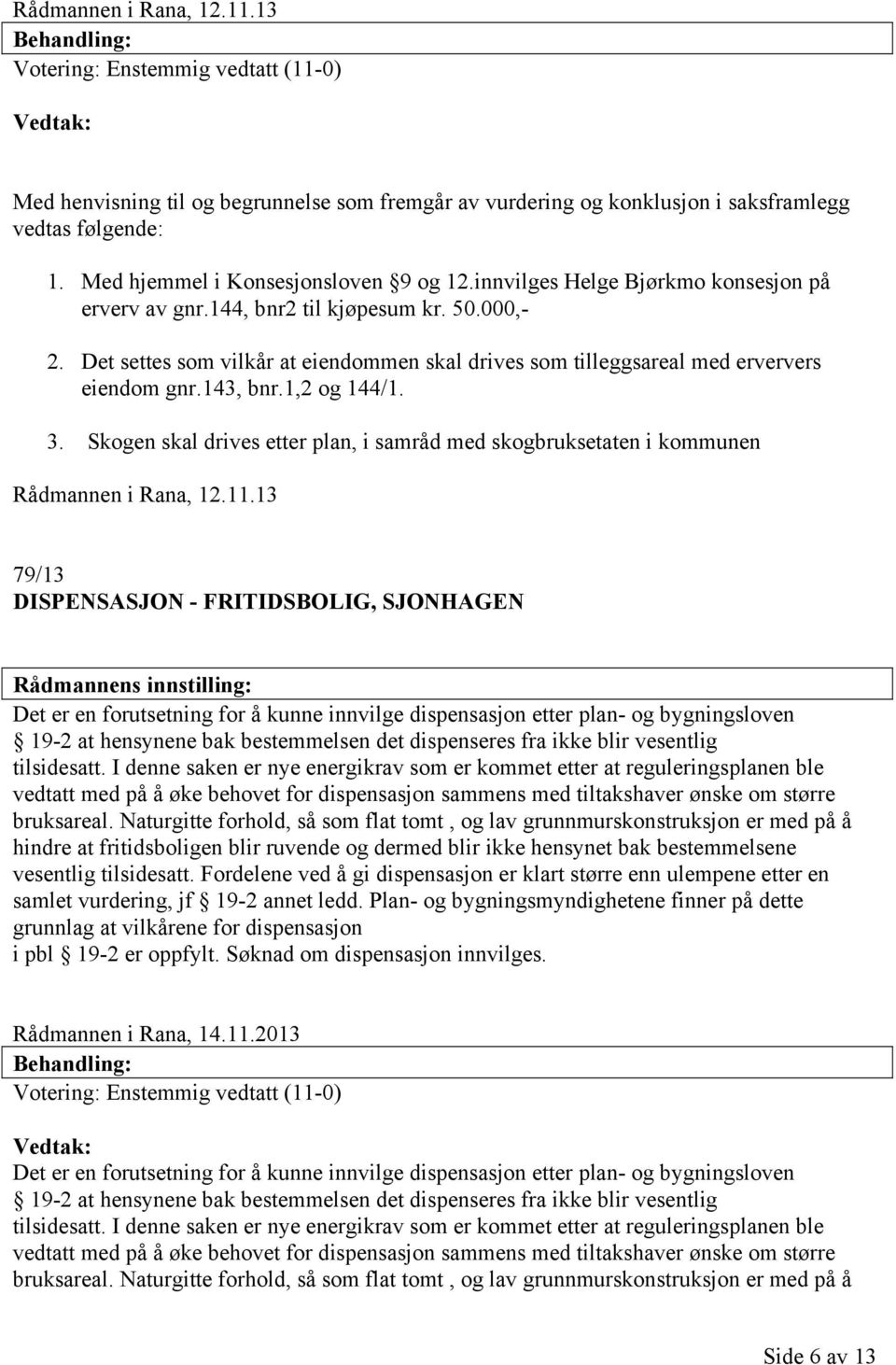 Det settes som vilkår at eiendommen skal drives som tilleggsareal med erververs eiendom gnr.143, bnr.1,2 og 144/1. 3.