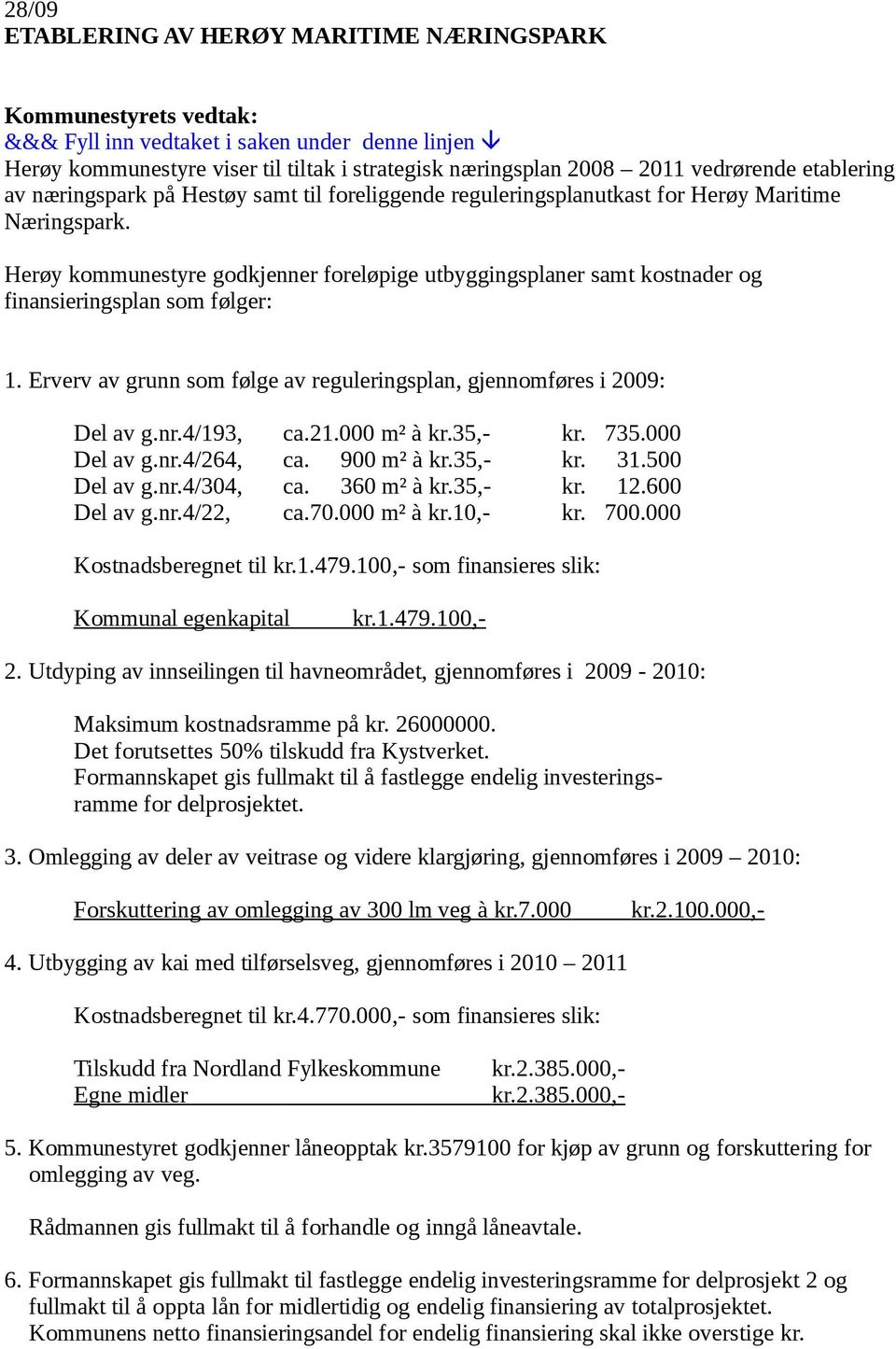 Herøy kommunestyre godkjenner foreløpige utbyggingsplaner samt kostnader og finansieringsplan som følger: 1. Erverv av grunn som følge av reguleringsplan, gjennomføres i 2009: Del av g.nr.4/193, ca.