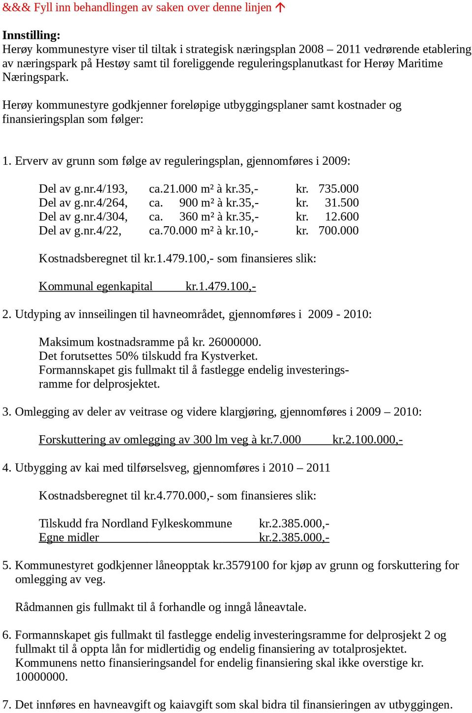 Erverv av grunn som følge av reguleringsplan, gjennomføres i 2009: Del av g.nr.4/193, ca.21.000 m² à kr.35,- kr. 735.000 Del av g.nr.4/264, ca. 900 m² à kr.35,- kr. 31.500 Del av g.nr.4/304, ca.