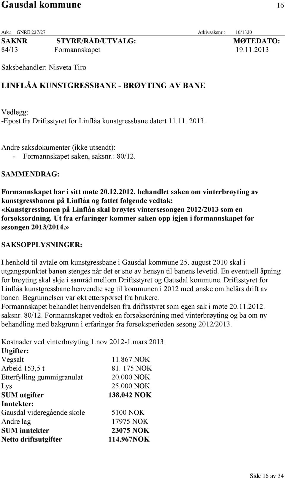 Andre saksdokumenter (ikke utsendt): - Formannskapet saken, saksnr.: 80/12. SAMMENDRAG: Formannskapet har i sitt møte 20.12.2012.