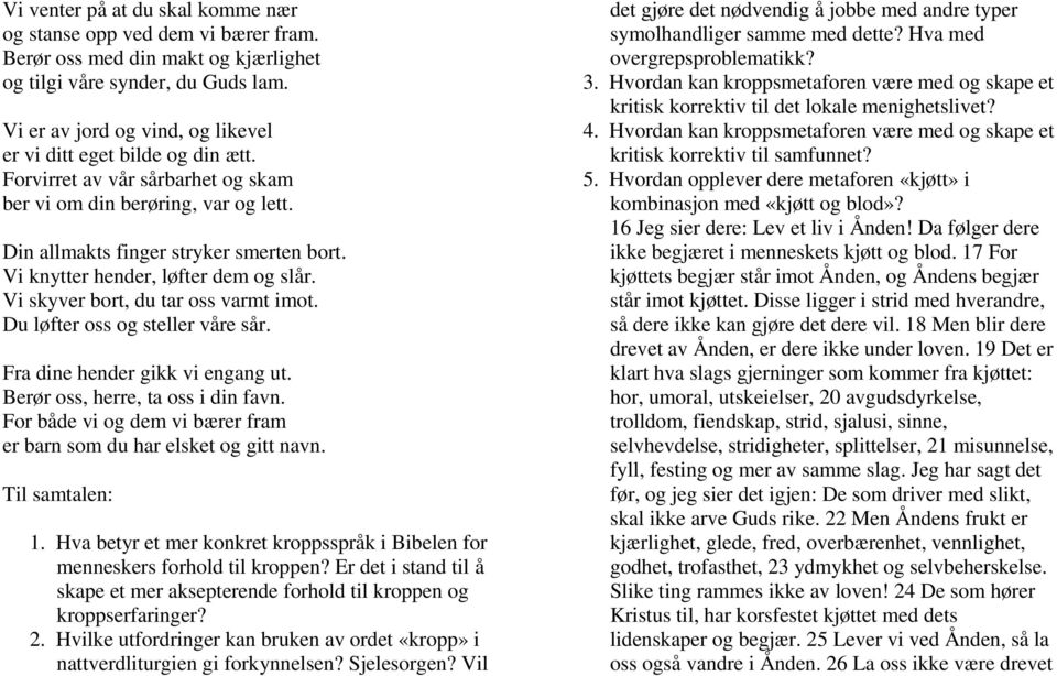 Vi knytter hender, løfter dem og slår. Vi skyver bort, du tar oss varmt imot. Du løfter oss og steller våre sår. Fra dine hender gikk vi engang ut. Berør oss, herre, ta oss i din favn.