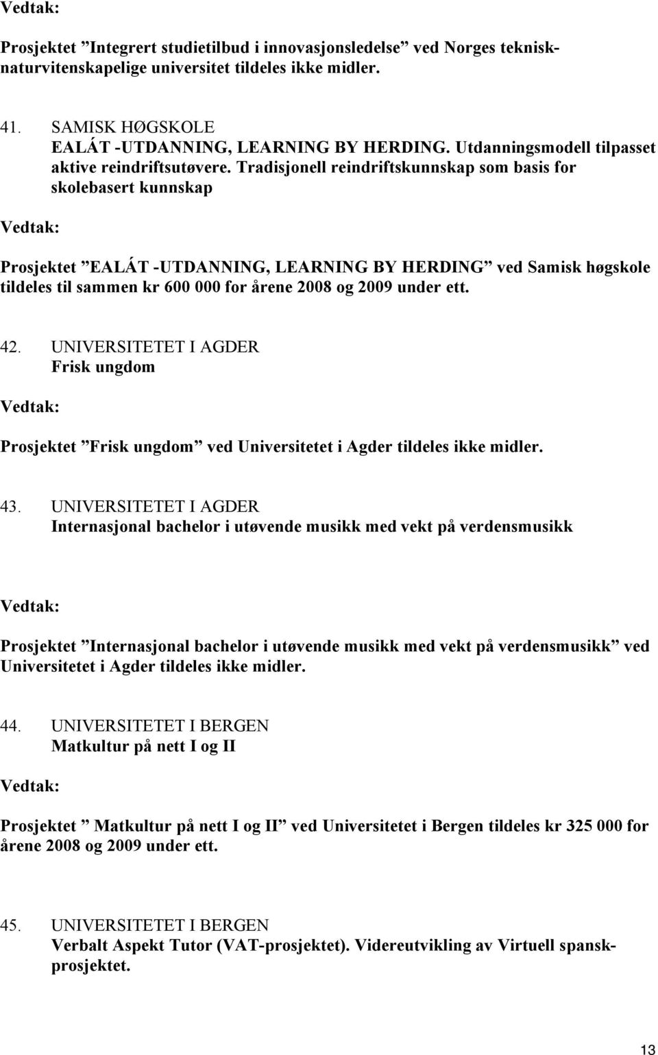 Tradisjonell reindriftskunnskap som basis for skolebasert kunnskap Prosjektet EALÁT -UTDANNING, LEARNING BY HERDING ved Samisk høgskole tildeles til sammen kr 600 000 for årene 2008 og 2009 under ett.