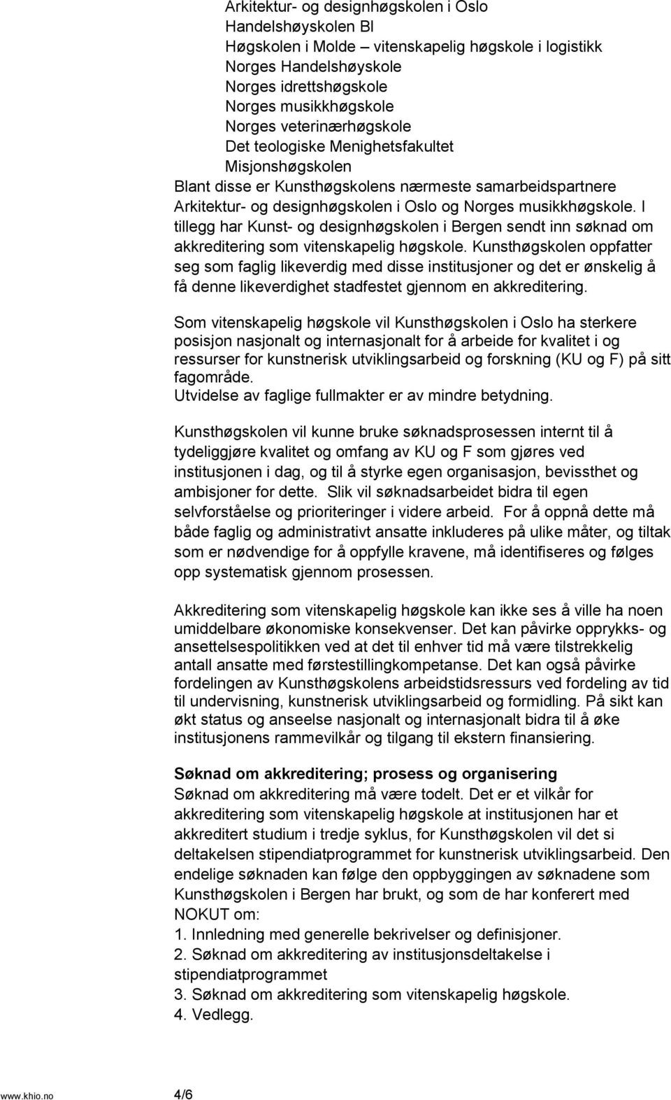I tillegg har Kunst- og designhøgskolen i Bergen sendt inn søknad om akkreditering som vitenskapelig høgskole.