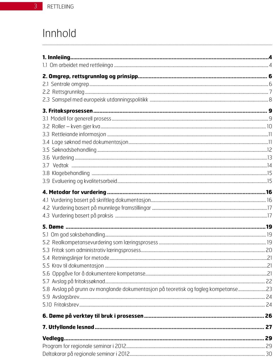 6 Vurdering...13 3.7 Vedtak...14 3.8 Klagebehandling...15 3.9 Evaluering og kvalitetsarbeid...15 4. Metodar for vurdering...16 4.1 Vurdering basert på skriftleg dokumentasjon... 16 4.