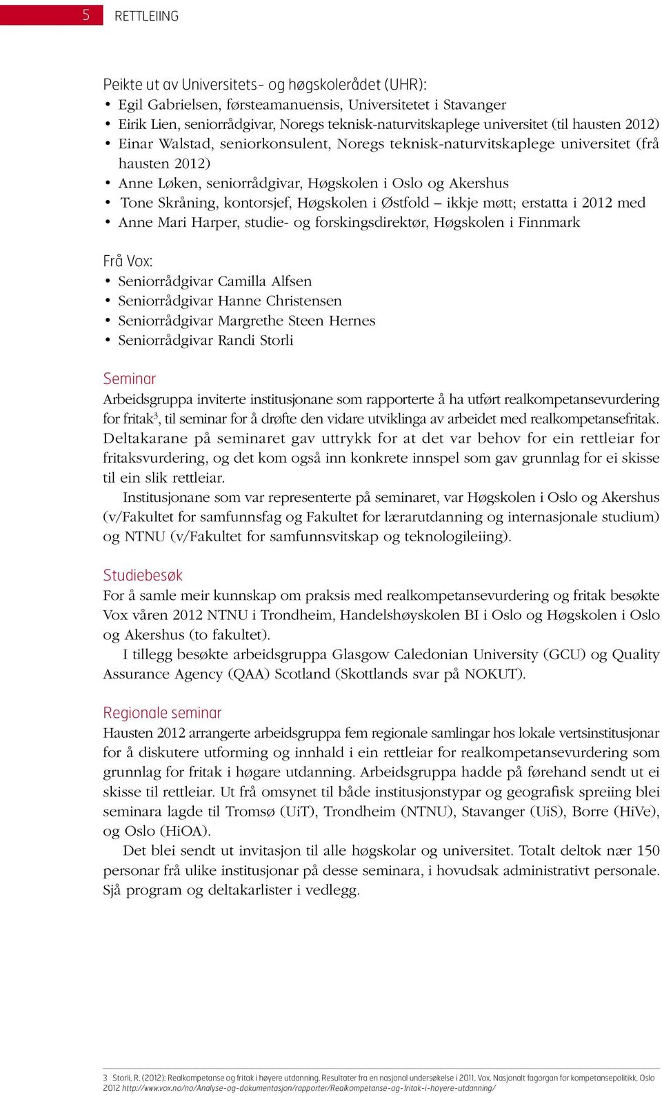 Østfold ikkje møtt; erstatta i 2012 med Anne Mari Harper, studie- og forskingsdirektør, Høgskolen i Finnmark Frå Vox: Seniorrådgivar Camilla Alfsen Seniorrådgivar Hanne Christensen Seniorrådgivar