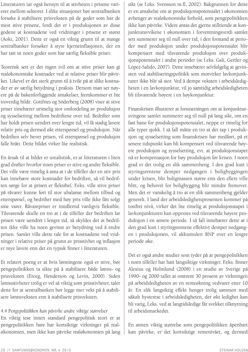 er størst (Aoki, 2001). Dette er også en viktig grunn til at mange sentralbanker forsøker å styre kjerneinflasjonen, der en har tatt ut noen goder som har særlig fleksible priser.