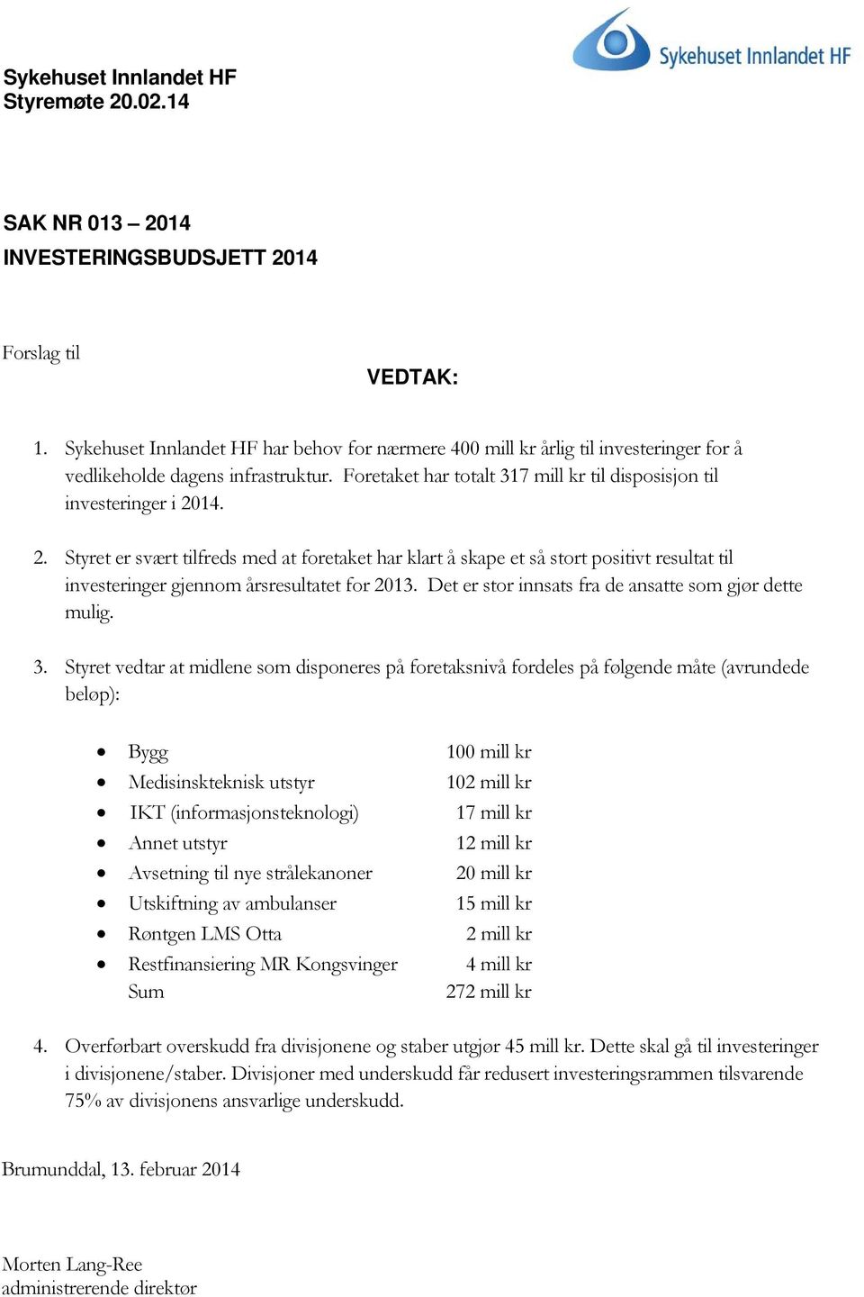 14. 2. Styret er svært tilfreds med at foretaket har klart å skape et så stort positivt resultat til investeringer gjennom årsresultatet for 2013.