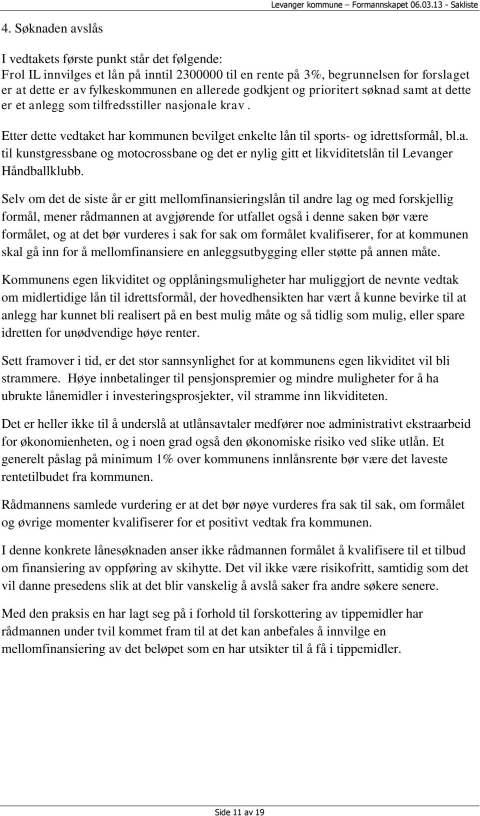 Selv om det de siste år er gitt mellomfinansieringslån til andre lag og med forskjellig formål, mener rådmannen at avgjørende for utfallet også i denne saken bør være formålet, og at det bør vurderes