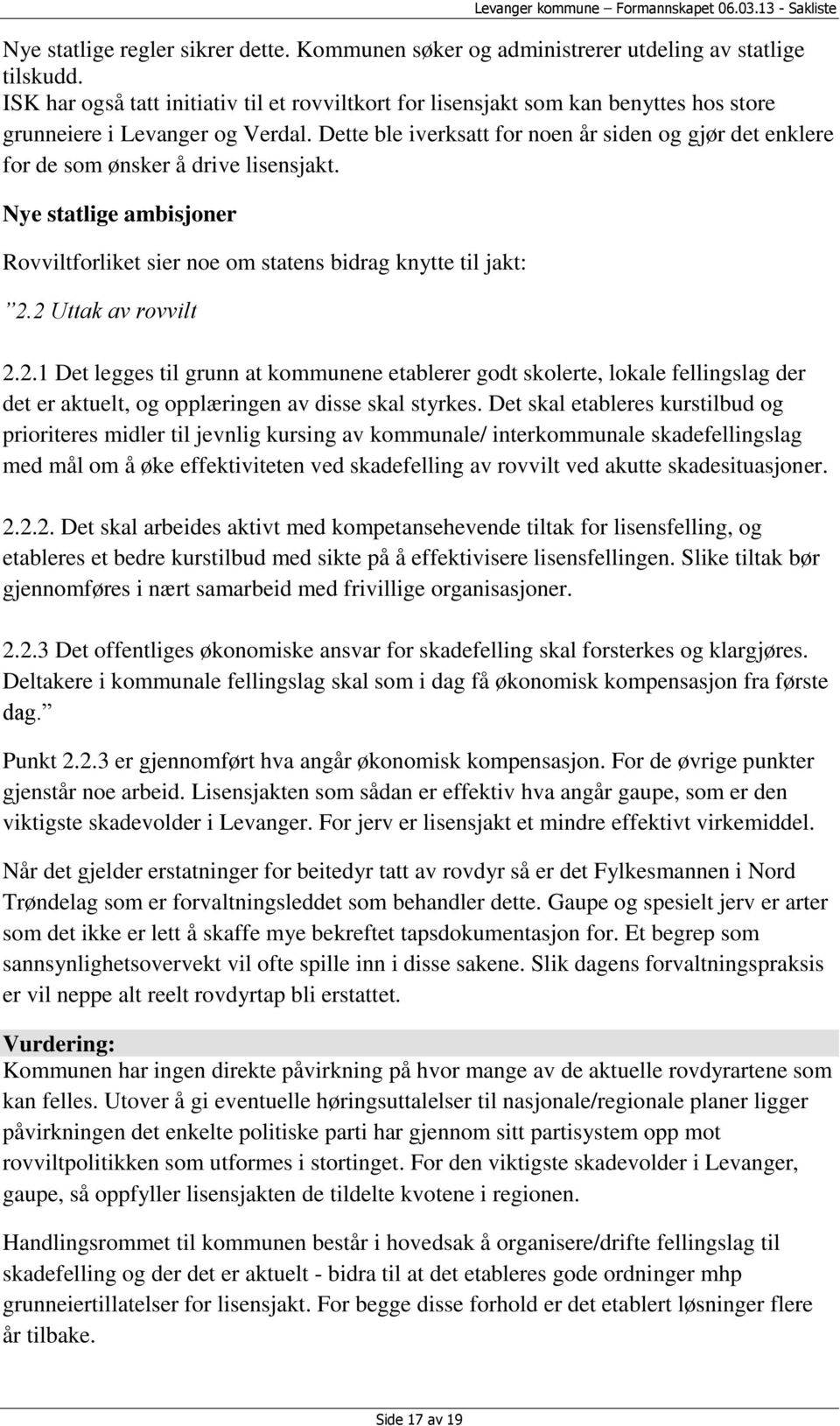 Dette ble iverksatt for noen år siden og gjør det enklere for de som ønsker å drive lisensjakt. Nye statlige ambisjoner Rovviltforliket sier noe om statens bidrag knytte til jakt: 2.