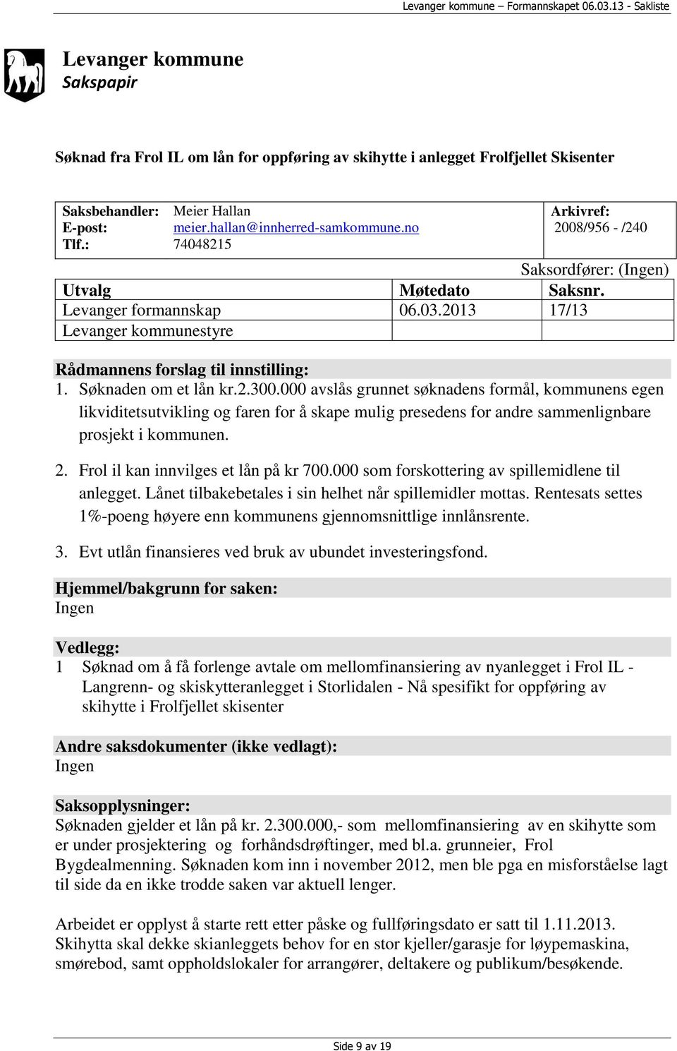 Søknaden om et lån kr.2.300.000 avslås grunnet søknadens formål, kommunens egen likviditetsutvikling og faren for å skape mulig presedens for andre sammenlignbare prosjekt i kommunen. 2.