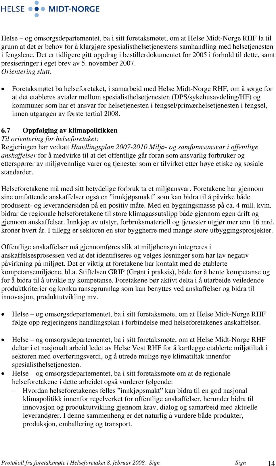 Foretaksmøtet ba helseforetaket, i samarbeid med Helse Midt-Norge RHF, om å sørge for at det etableres avtaler mellom spesialisthelsetjenesten (DPS/sykehusavdeling/HF) og kommuner som har et ansvar