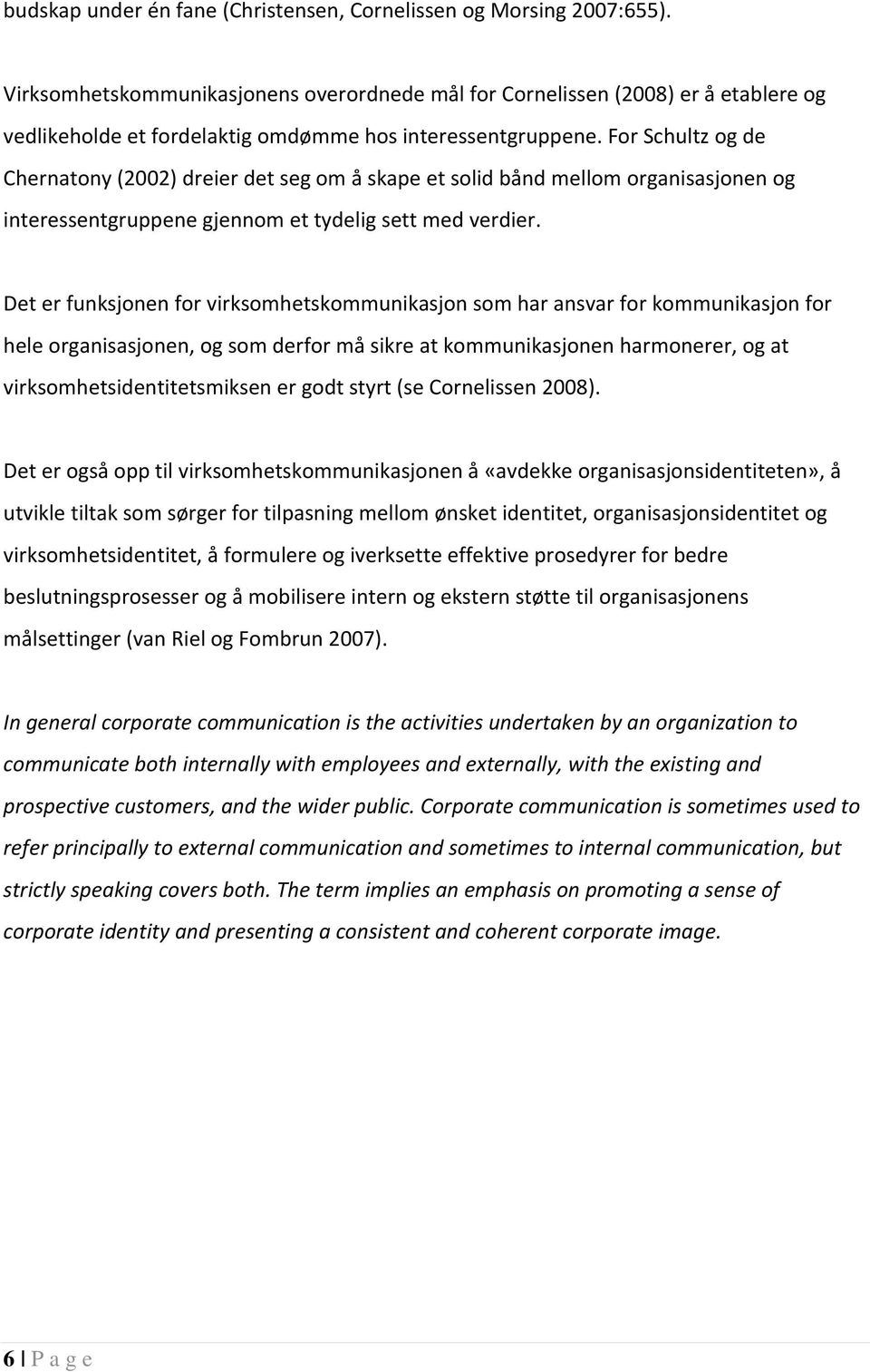 For Schultz og de Chernatony (2002) dreier det seg om å skape et solid bånd mellom organisasjonen og interessentgruppene gjennom et tydelig sett med verdier.