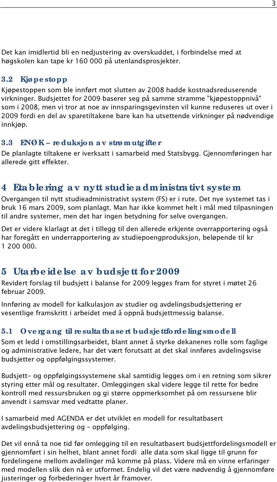 Budsjettet for 2009 baserer seg på samme stramme kjøpestoppnivå som i 2008, men vi tror at noe av innsparingsgevinsten vil kunne reduseres ut over i 2009 fordi en del av sparetiltakene bare kan ha