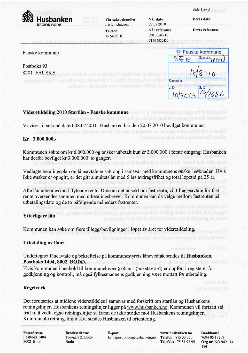 JO lo SÎ~l6Sb Videretideling 2010 Startlån - Fauske kommune Vi viser til søknad datert 08.07.2010. Husbanken har den 20.07.2010 bevilget kommunen Kr 3.000.000,- Kommunen søkte om kr 6.000.000 og ønsker utbetalt kun kr 3.