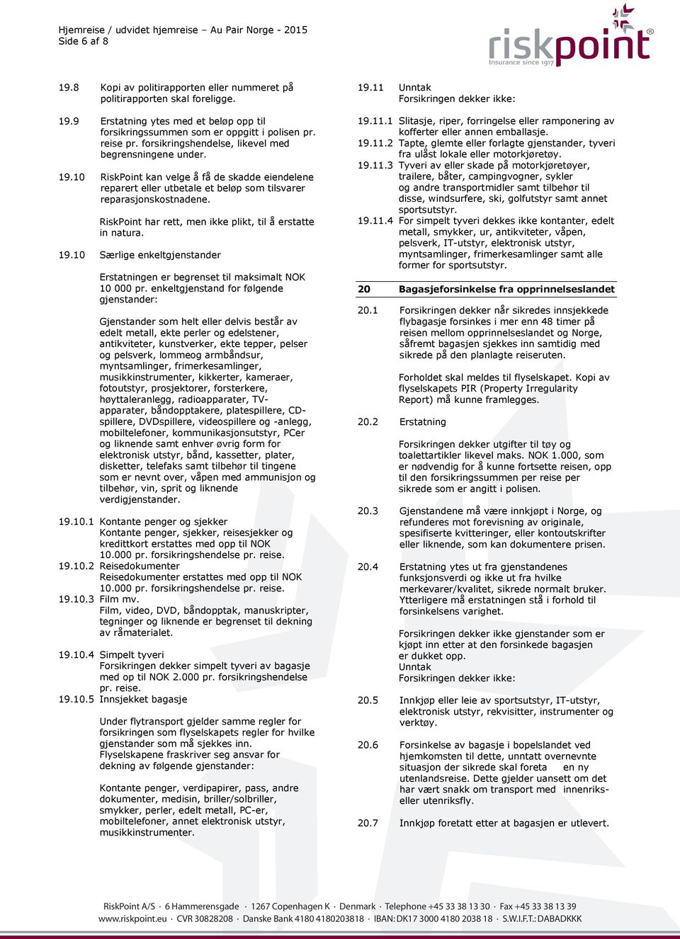 RiskPoint har rett, men ikke plikt, til å erstatte in natura. 19.10 Særlige enkeltgjenstander Erstatningen er begrenset til maksimalt NOK 10 000 pr.