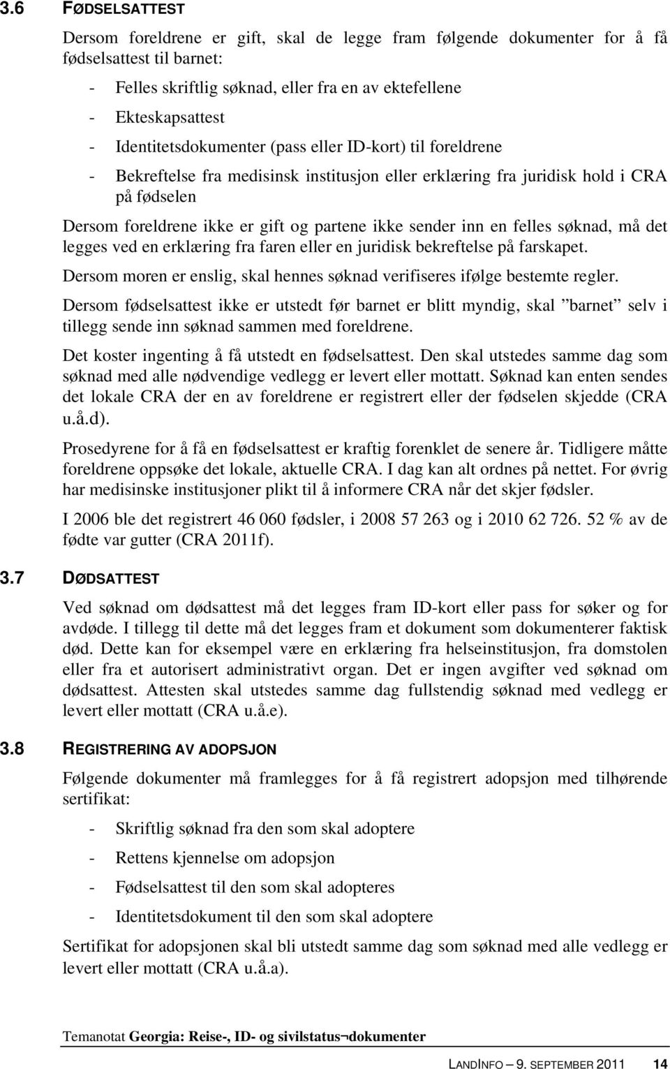 sender inn en felles søknad, må det legges ved en erklæring fra faren eller en juridisk bekreftelse på farskapet. Dersom moren er enslig, skal hennes søknad verifiseres ifølge bestemte regler.