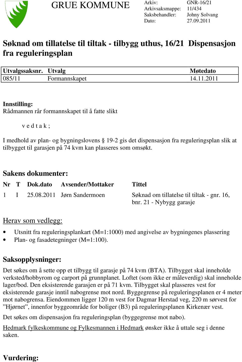 til å fatte slikt v e d t a k ; I medhold av plan- og bygningslovens 19-2 gis det dispensasjon fra reguleringsplan slik at tilbygget til garasjen på 74 kvm kan plasseres som omsøkt.