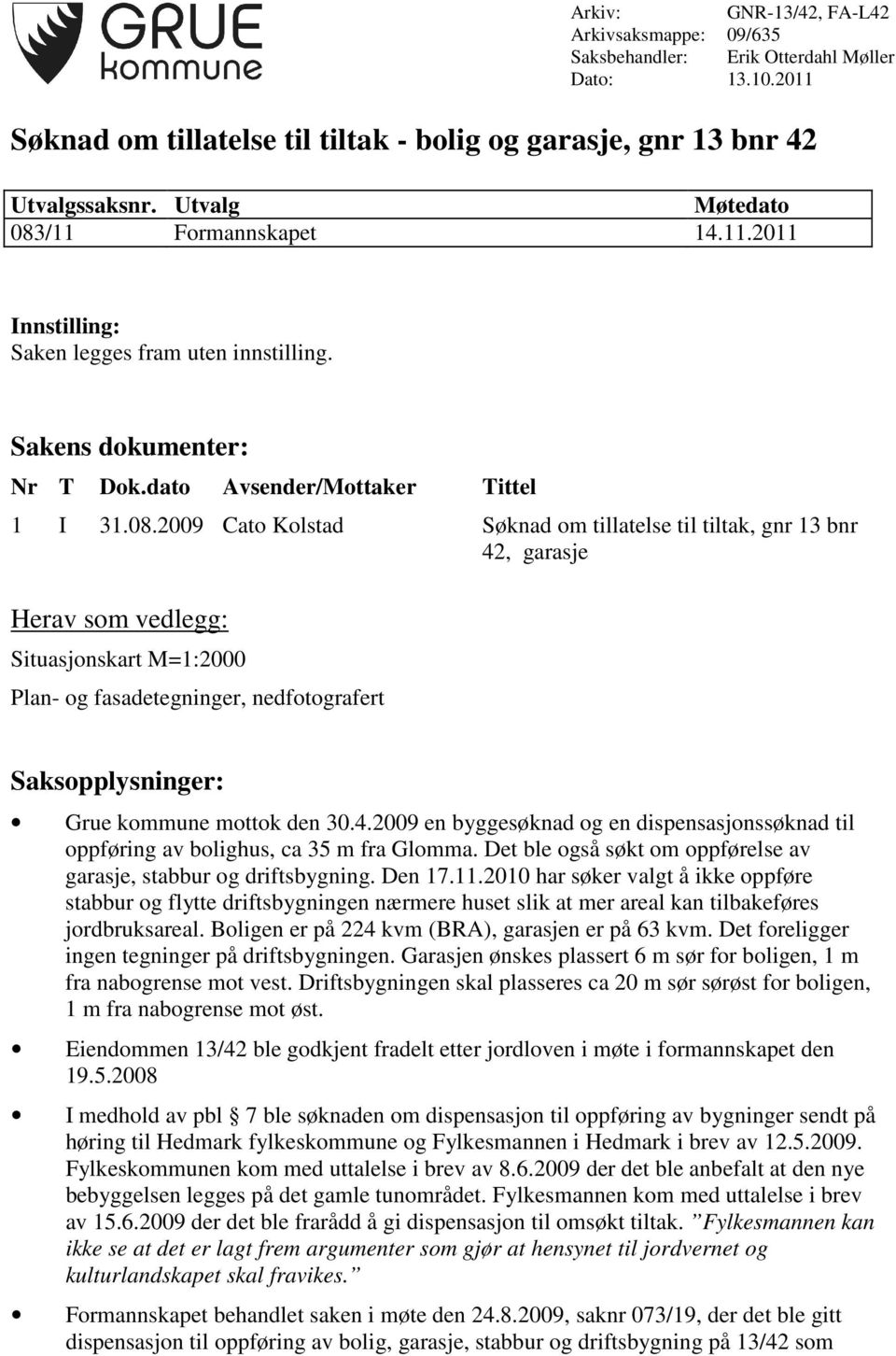 /11 Formannskapet 14.11.2011 Innstilling: Saken legges fram uten innstilling. Sakens dokumenter: Nr T Dok.dato Avsender/Mottaker Tittel 1 I 31.08.