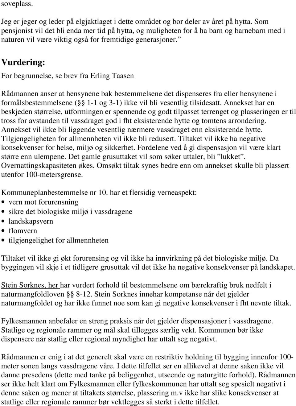 Vurdering: For begrunnelse, se brev fra Erling Taasen Rådmannen anser at hensynene bak bestemmelsene det dispenseres fra eller hensynene i formålsbestemmelsene ( 1-1 og 3-1) ikke vil bli vesentlig