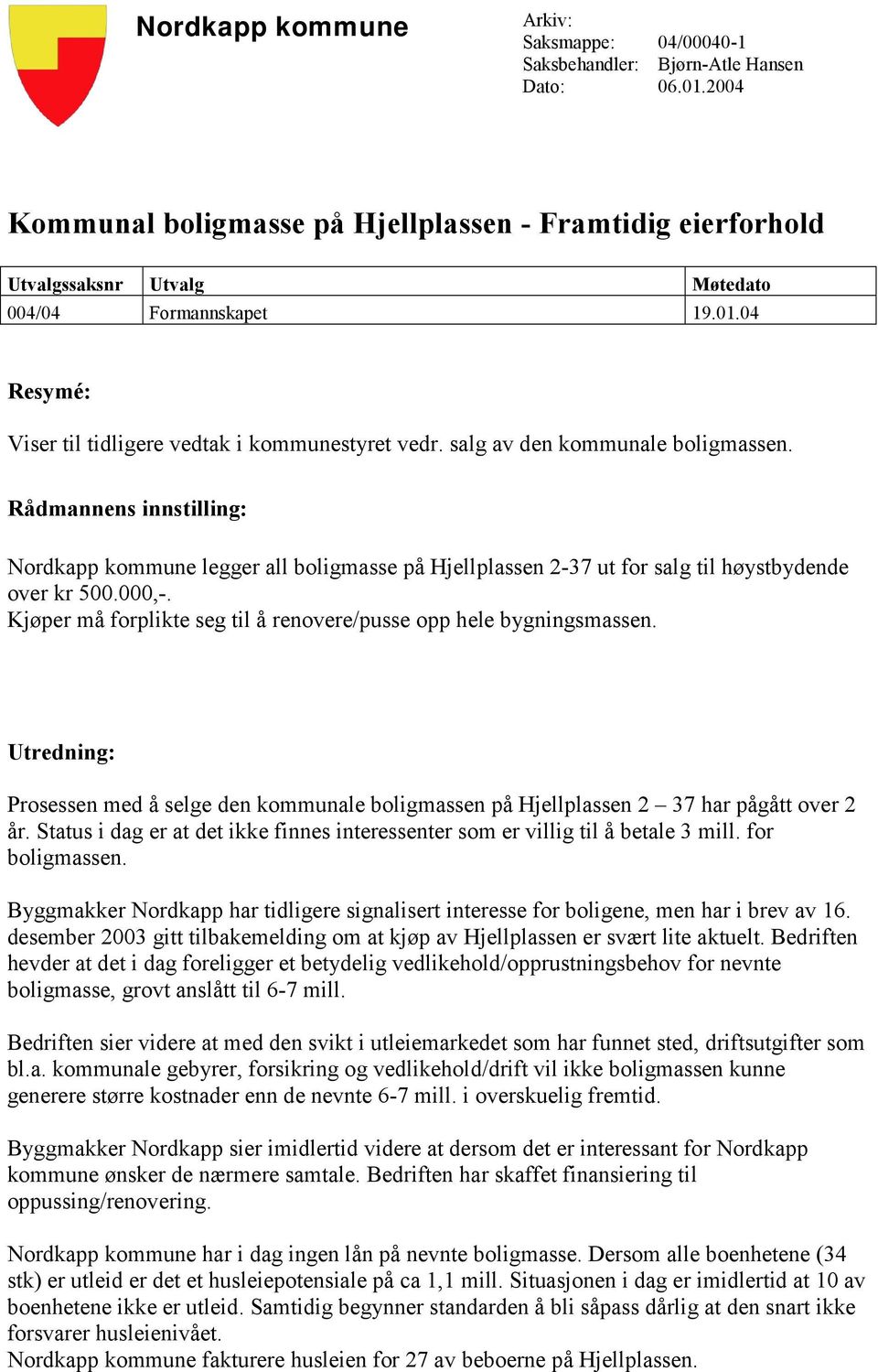 salg av den kommunale boligmassen. Rådmannens innstilling: Nordkapp kommune legger all boligmasse på Hjellplassen 2-37 ut for salg til høystbydende over kr 500.000,-.