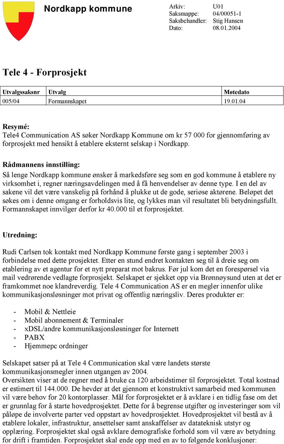 I en del av sakene vil det være vanskelig på forhånd å plukke ut de gode, seriøse aktørene. Beløpet det søkes om i denne omgang er forholdsvis lite, og lykkes man vil resultatet bli betydningsfullt.