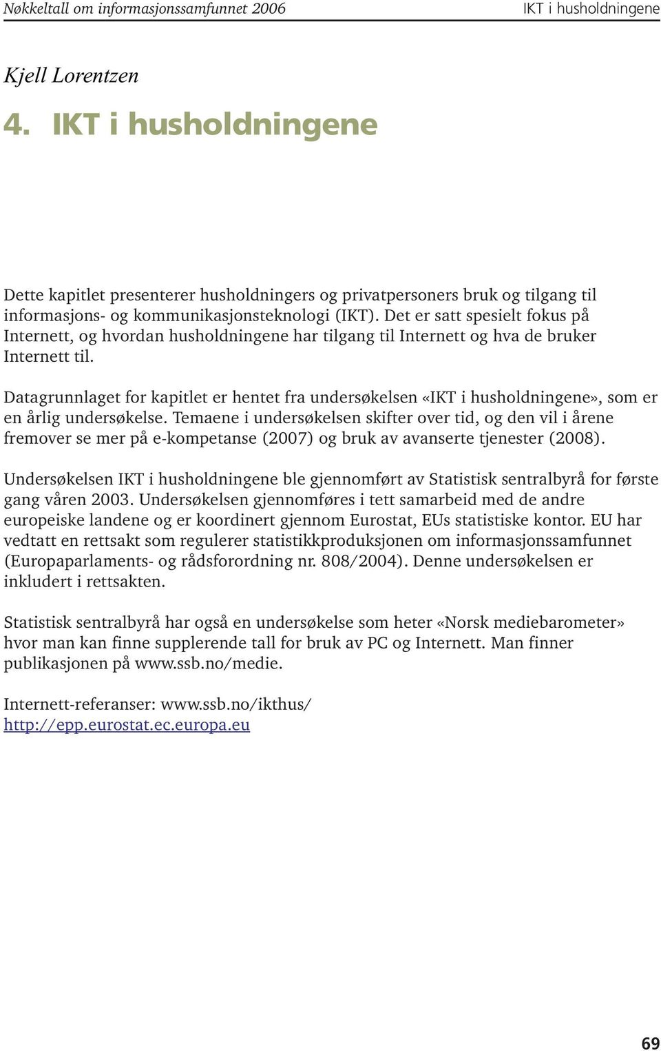 Det er satt spesielt fokus på Internett, og hvordan husholdningene har tilgang til Internett og hva de bruker Internett til.